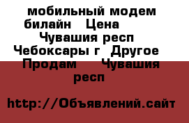 мобильный модем билайн › Цена ­ 900 - Чувашия респ., Чебоксары г. Другое » Продам   . Чувашия респ.